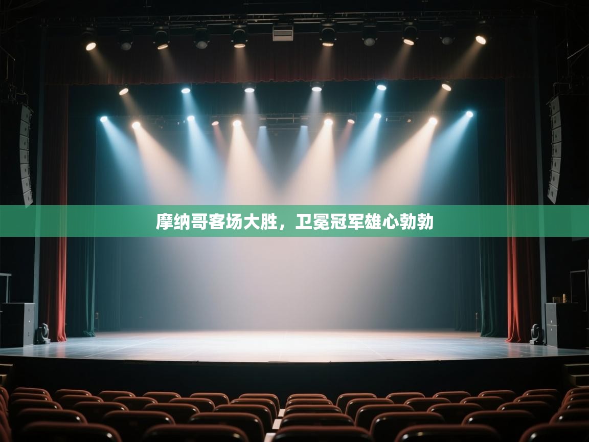 开云体育注册app-摩纳哥客场大胜，卫冕冠军雄心勃勃