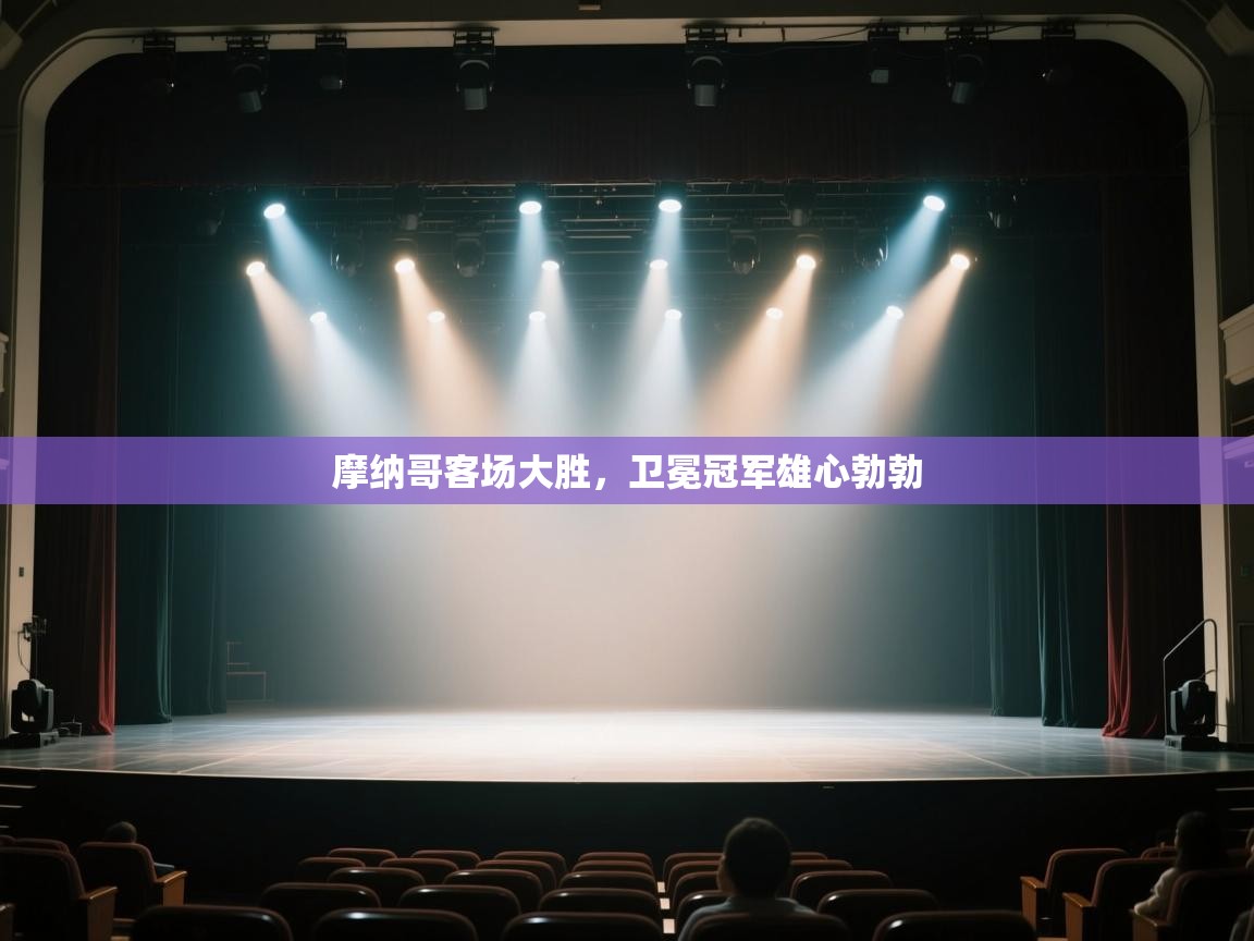 开云体育注册app-摩纳哥客场大胜，卫冕冠军雄心勃勃