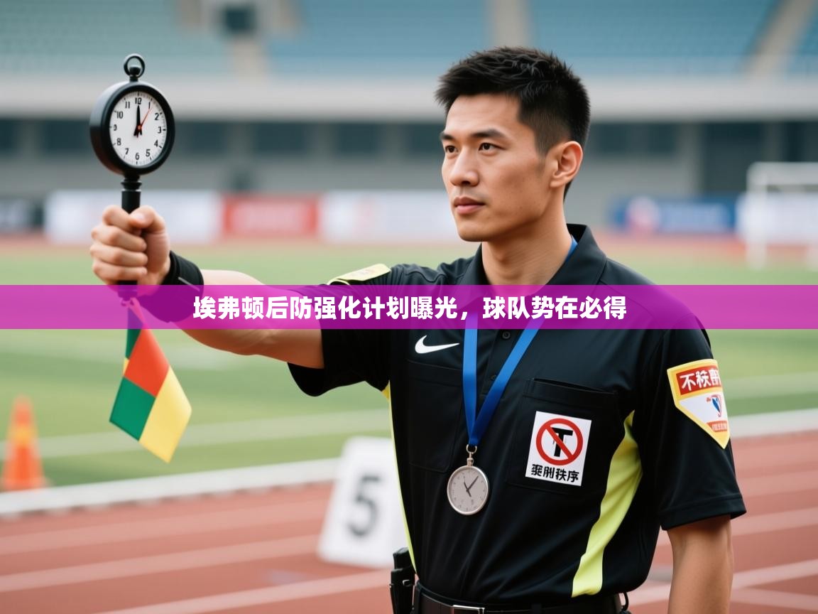 云开体育app登录入口-埃弗顿后防强化计划曝光，球队势在必得