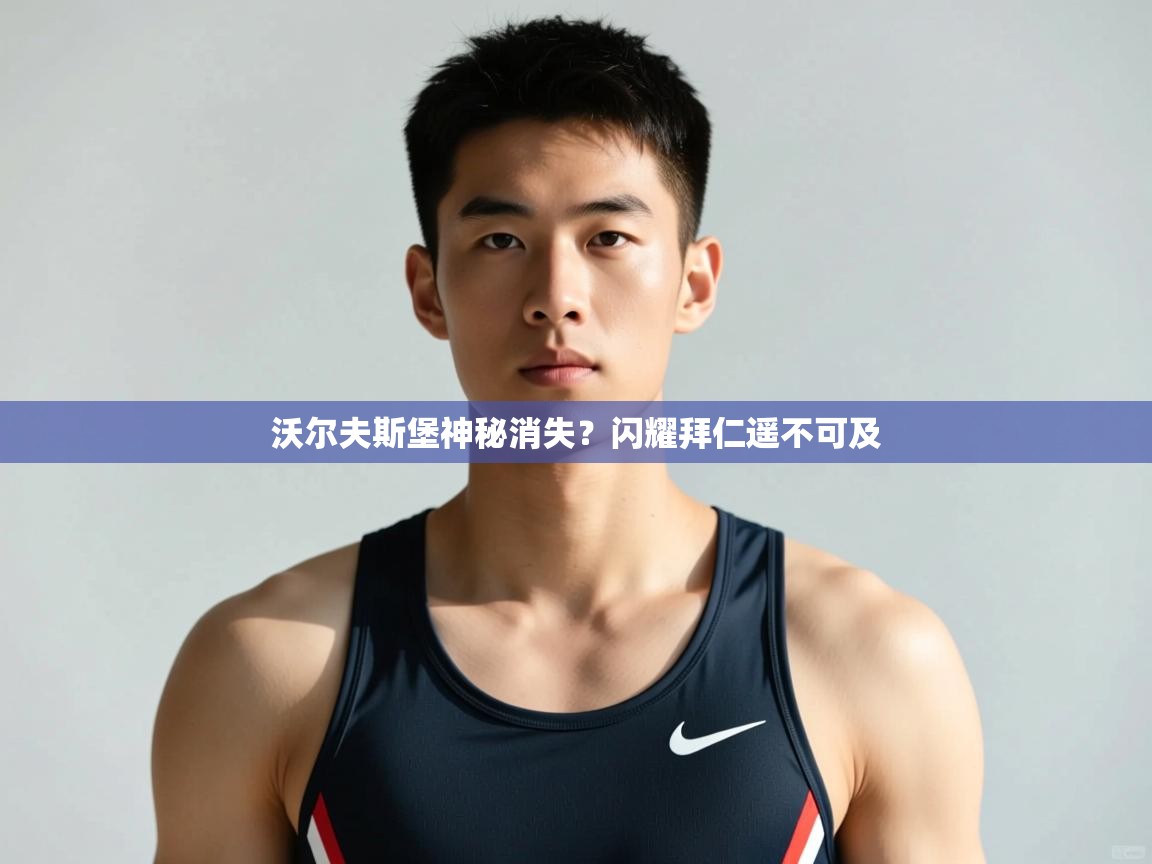 开云客服-沃尔夫斯堡神秘消失？闪耀拜仁遥不可及