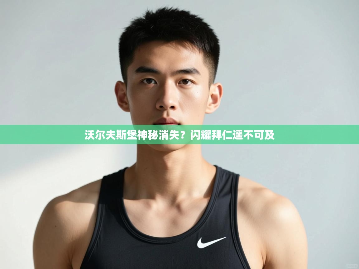 开云客服-沃尔夫斯堡神秘消失？闪耀拜仁遥不可及