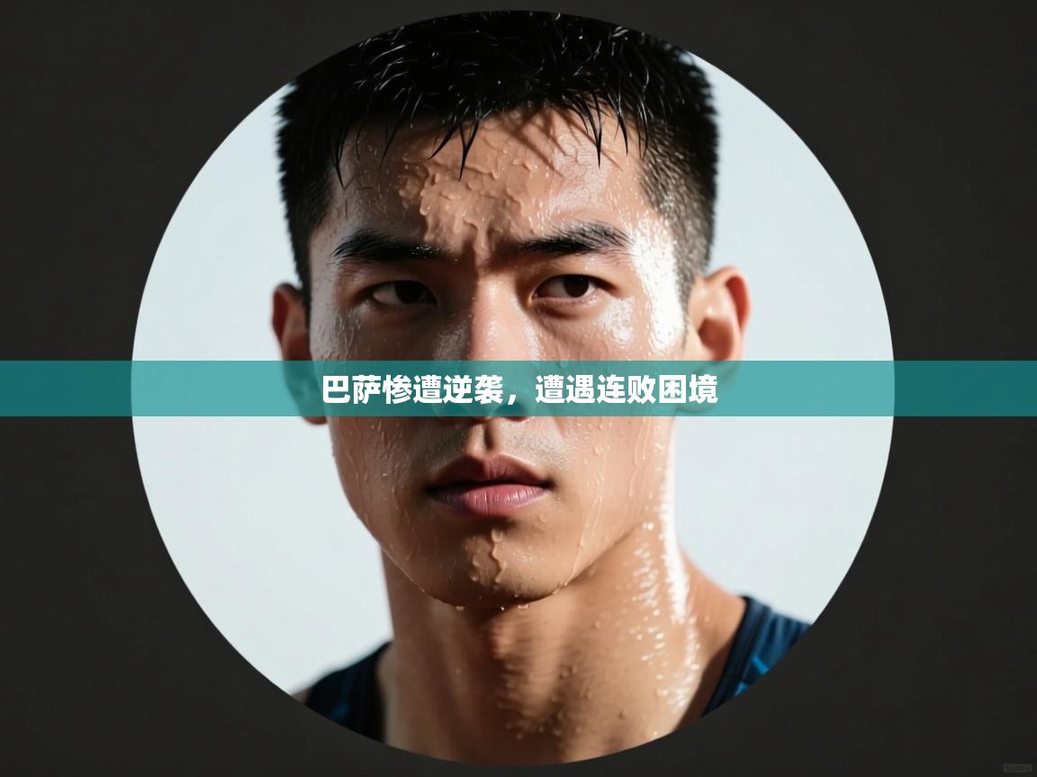 开云赛事-巴萨惨遭逆袭，遭遇连败困境