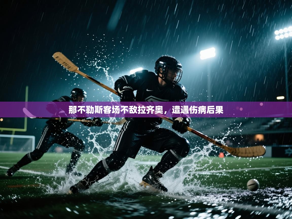 开云kaiyun体育app入口下载官网-那不勒斯客场不敌拉齐奥，遭遇伤病后果