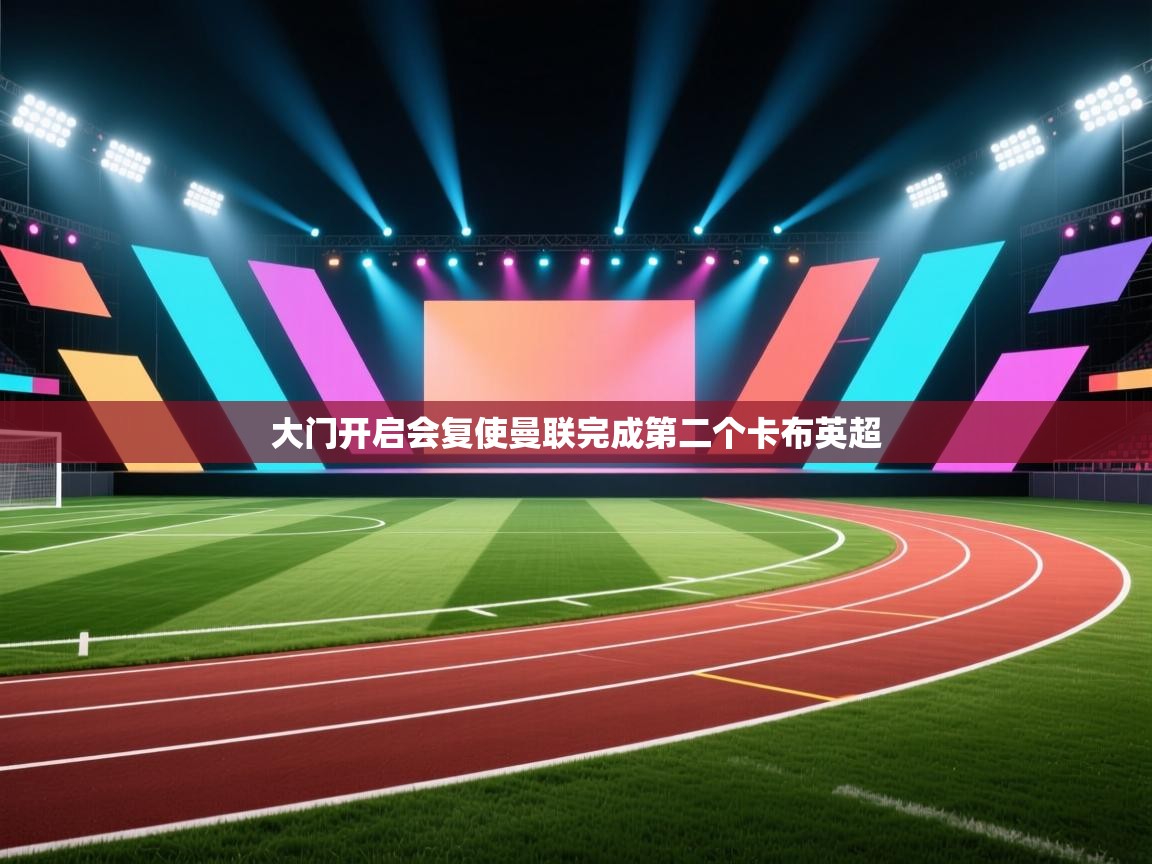 开云赛事-大门开启会复使曼联完成第二个卡布英超