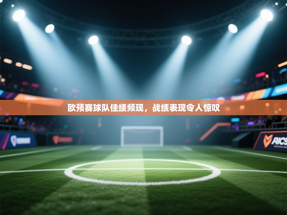 开云体育安卓APK下载-欧预赛球队佳绩频现，战绩表现令人惊叹