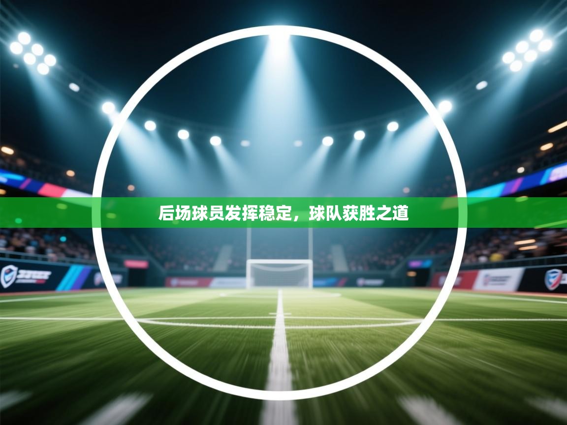 云开体育app官网登录入口-后场球员发挥稳定，球队获胜之道