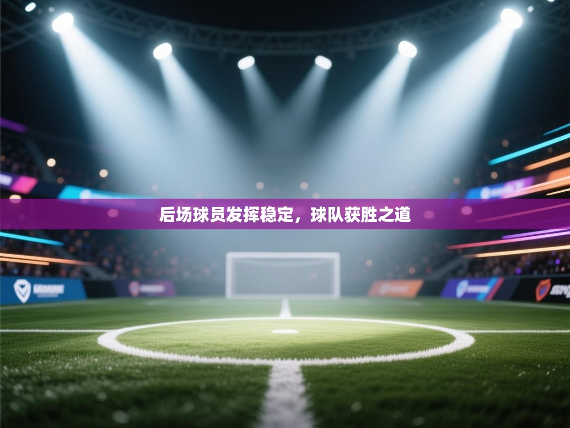 云开体育app官网登录入口-后场球员发挥稳定，球队获胜之道