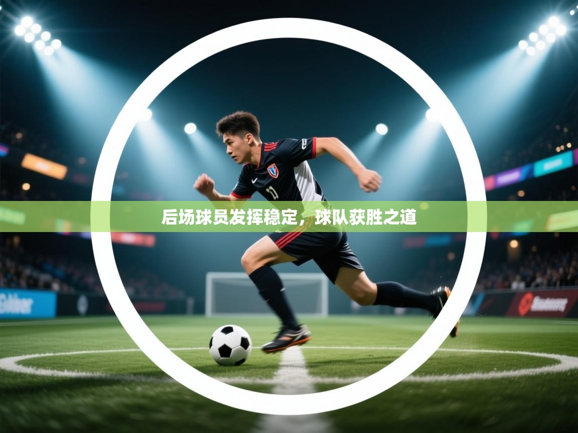 云开体育app官网登录入口-后场球员发挥稳定，球队获胜之道