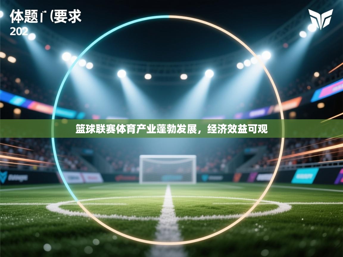 开云体育联赛专题页-篮球联赛体育产业蓬勃发展，经济效益可观