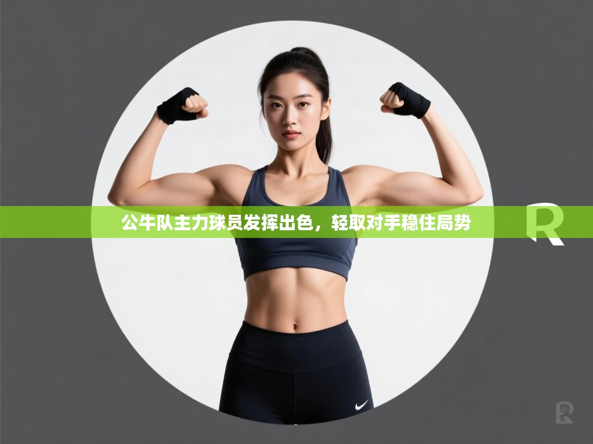 kaiyun开运·体育官方网站-公牛队主力球员发挥出色，轻取对手稳住局势