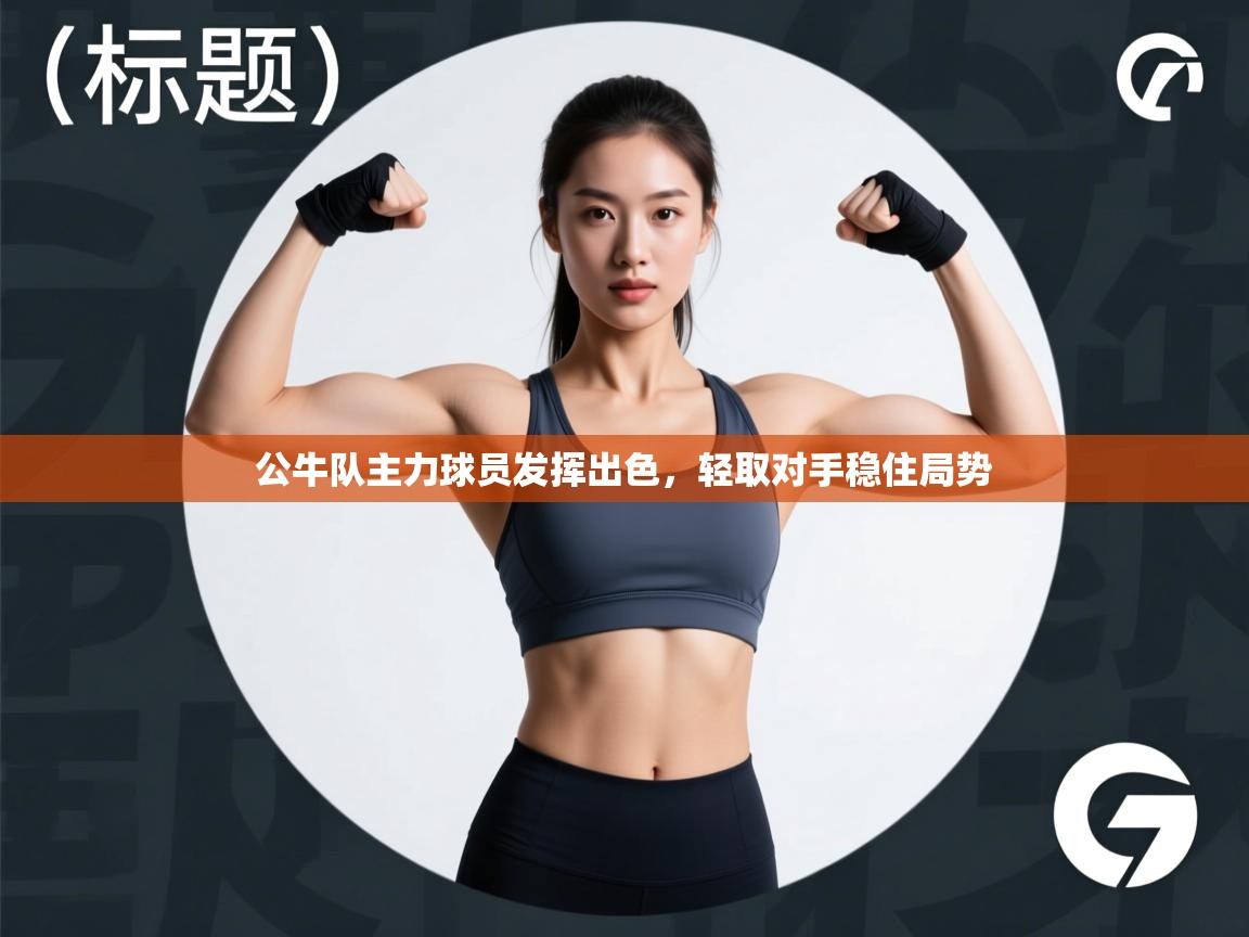 kaiyun开运·体育官方网站-公牛队主力球员发挥出色，轻取对手稳住局势