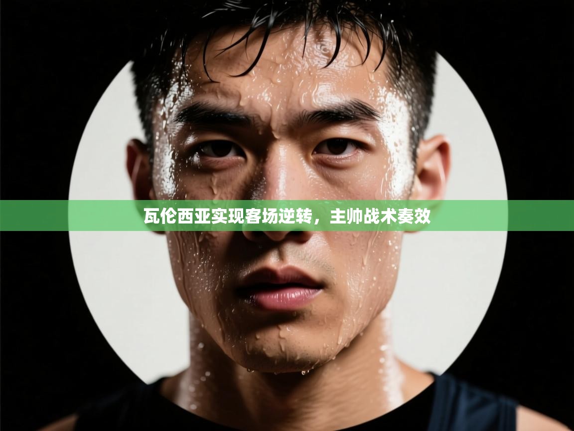 开云体育苹果版下载-瓦伦西亚实现客场逆转，主帅战术奏效