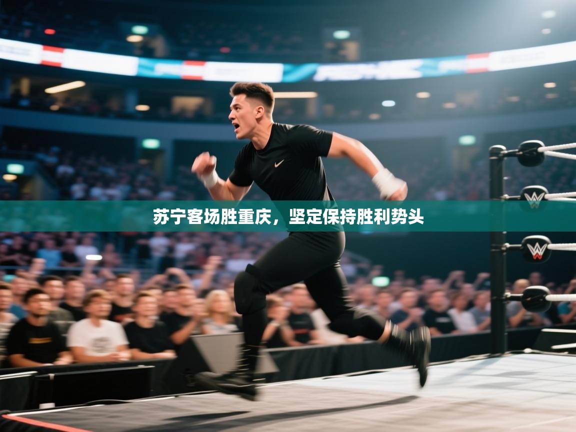 开云体育消息订阅关闭-苏宁客场胜重庆，坚定保持胜利势头