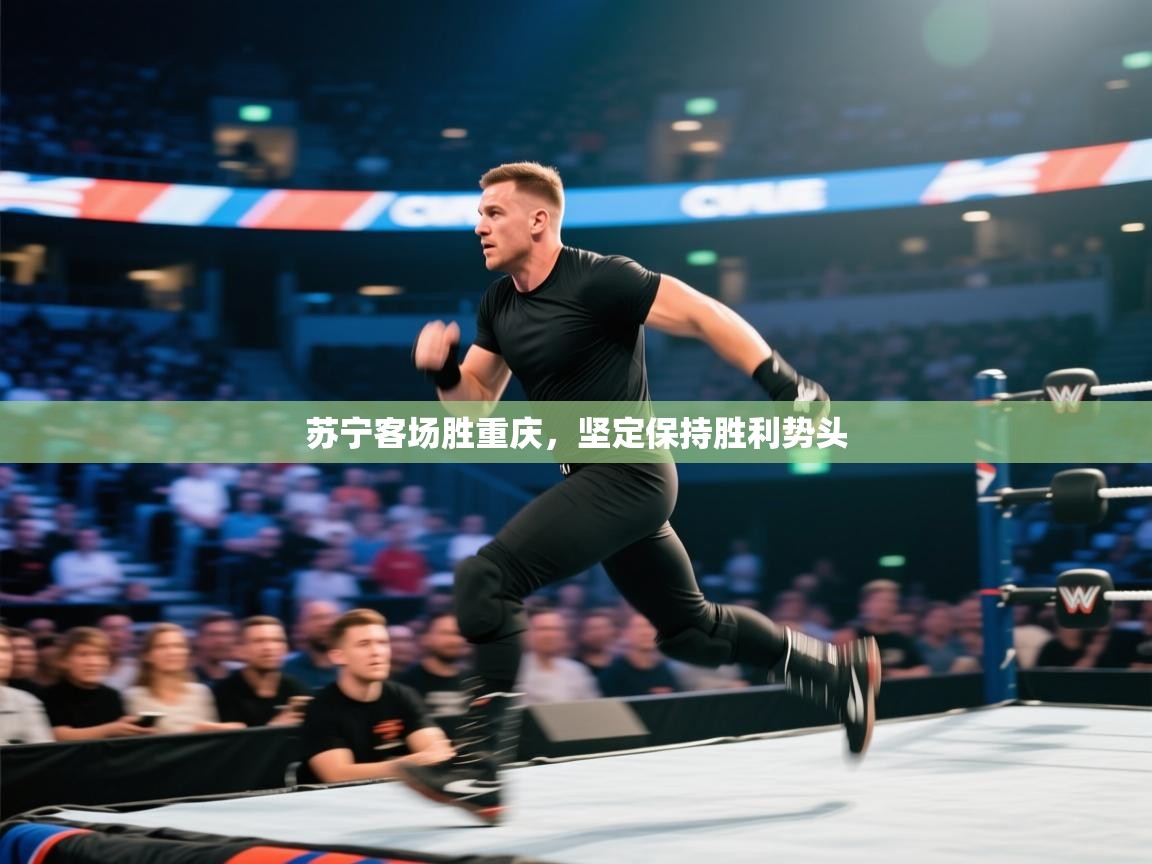 开云体育消息订阅关闭-苏宁客场胜重庆，坚定保持胜利势头