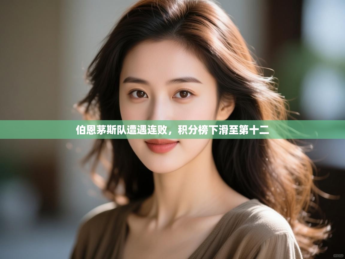 云开体育app官网入口网页版-伯恩茅斯队遭遇连败，积分榜下滑至第十二