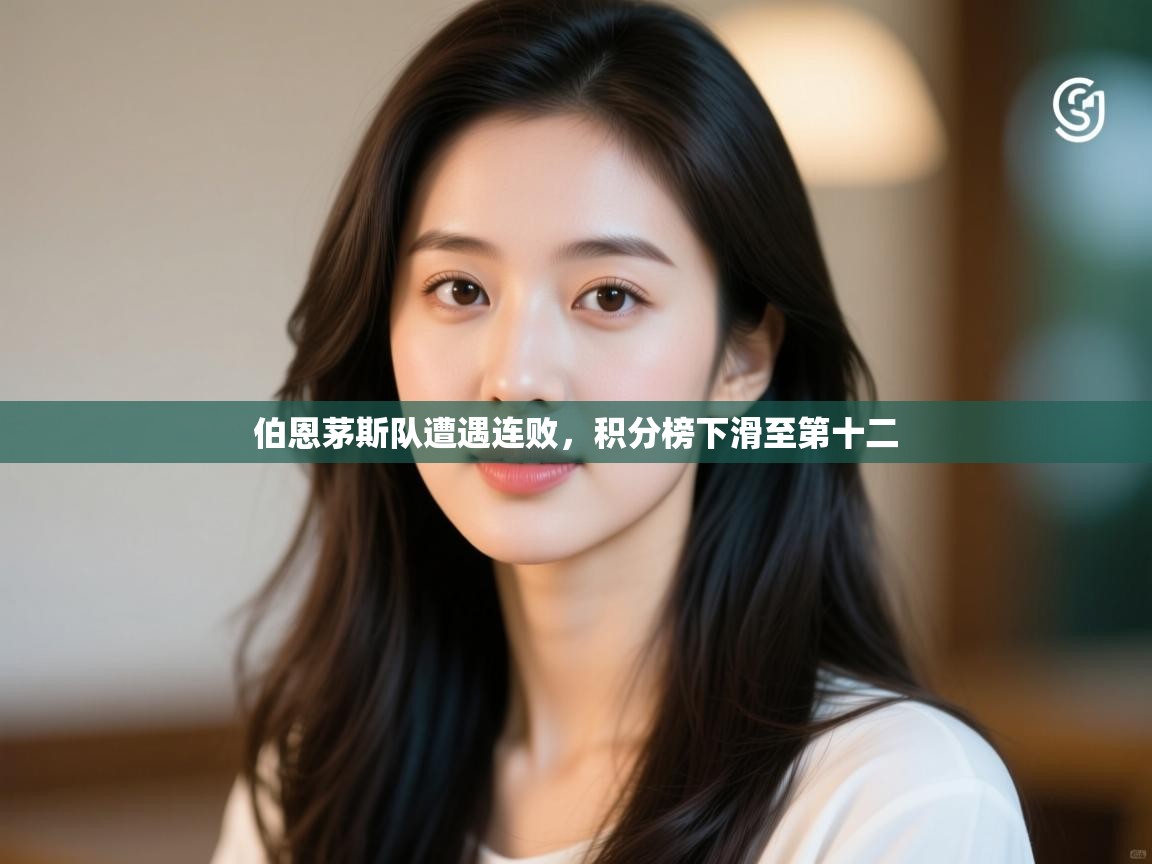 云开体育app官网入口网页版-伯恩茅斯队遭遇连败，积分榜下滑至第十二