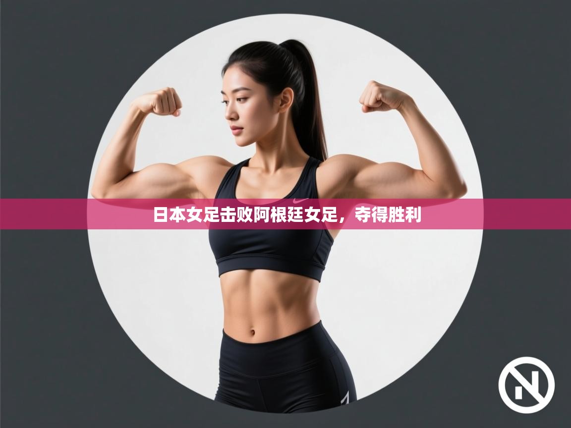 开云体育赛程表查询-日本女足击败阿根廷女足，夺得胜利