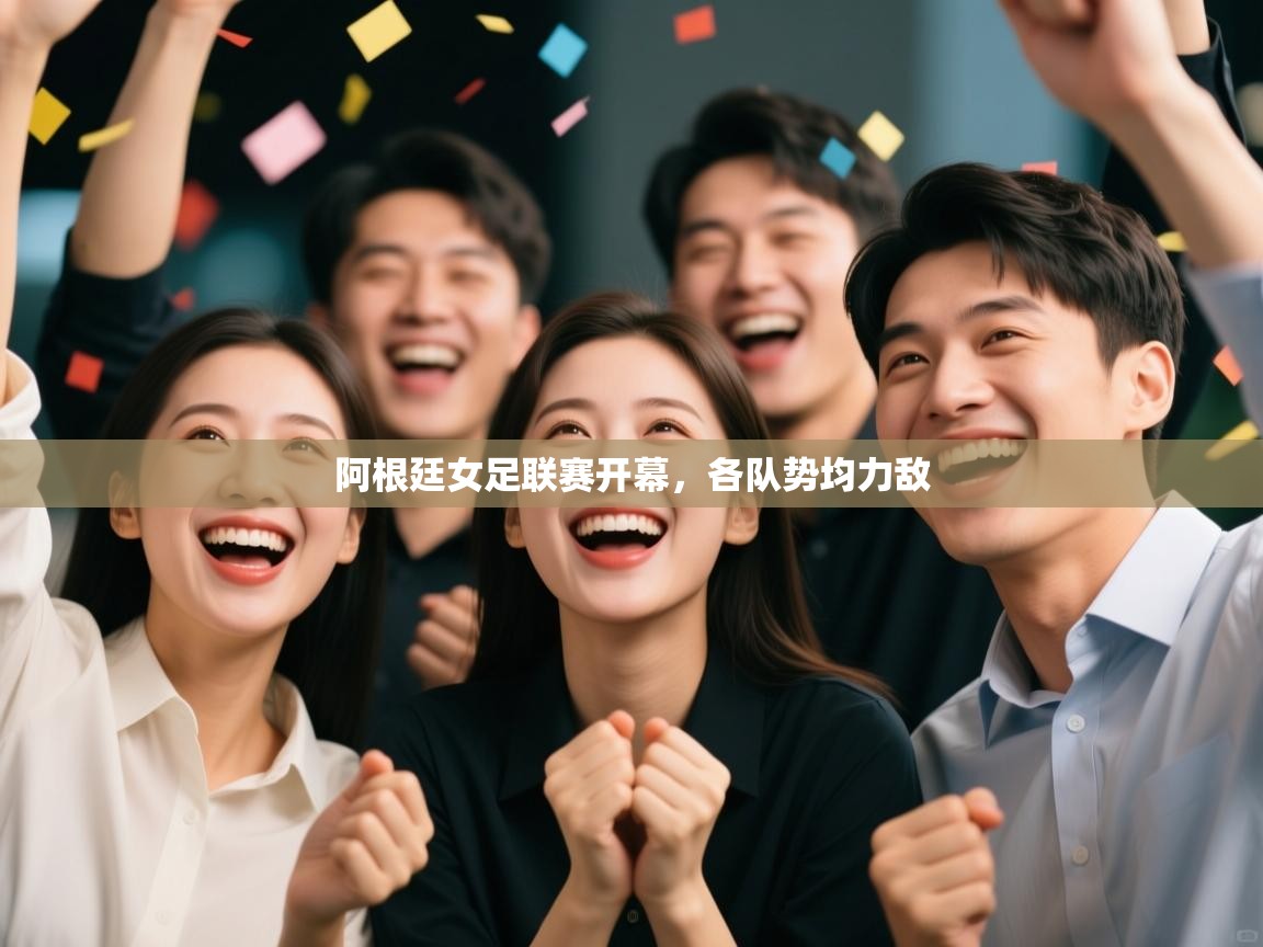 开云中国kaiyun·体育官方网站-阿根廷女足联赛开幕，各队势均力敌