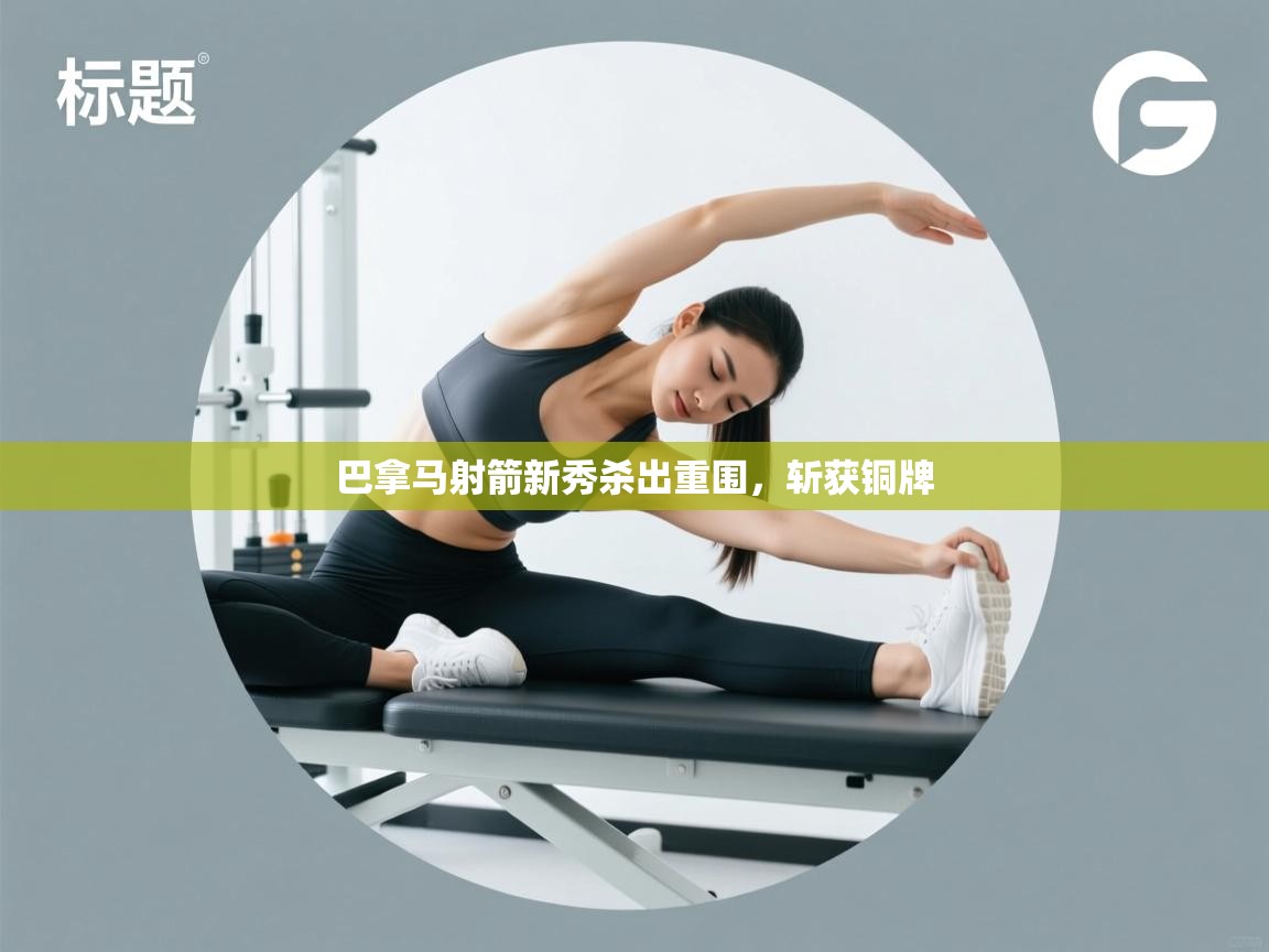 开云体育多语言中文版-巴拿马射箭新秀杀出重围，斩获铜牌