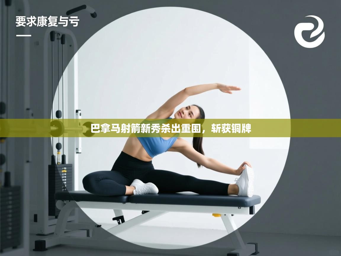 开云体育多语言中文版-巴拿马射箭新秀杀出重围，斩获铜牌