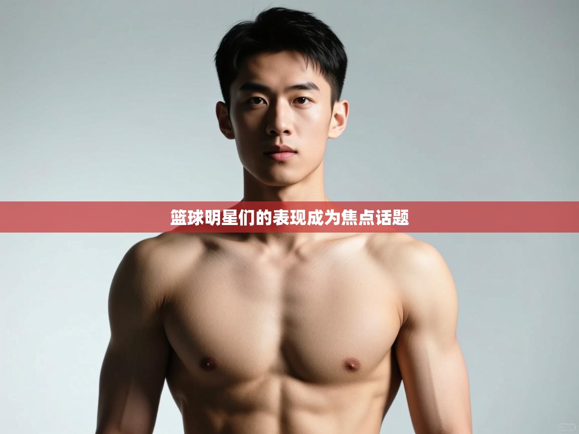 -篮球明星们的表现成为焦点话题