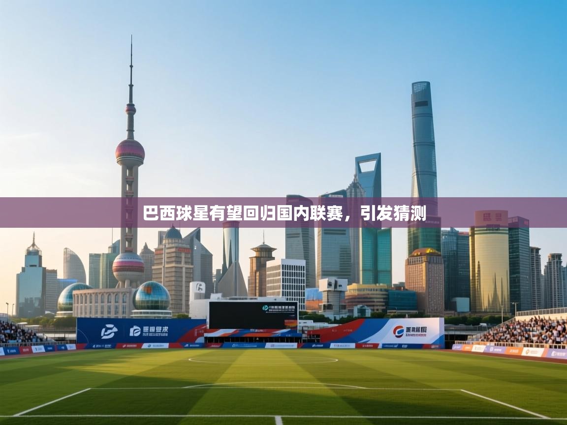 开云体育登录入口网址-巴西球星有望回归国内联赛,引发猜测 第1张