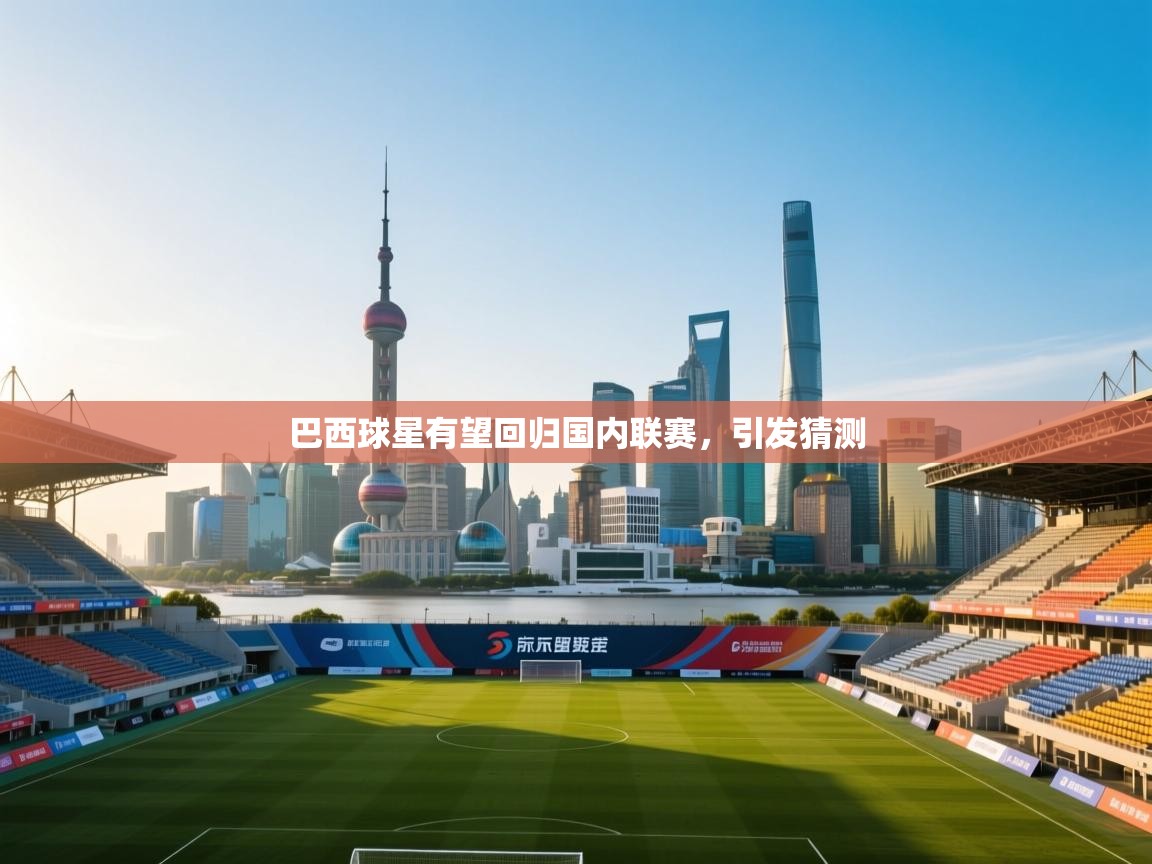 开云体育登录入口网址-巴西球星有望回归国内联赛,引发猜测 第3张