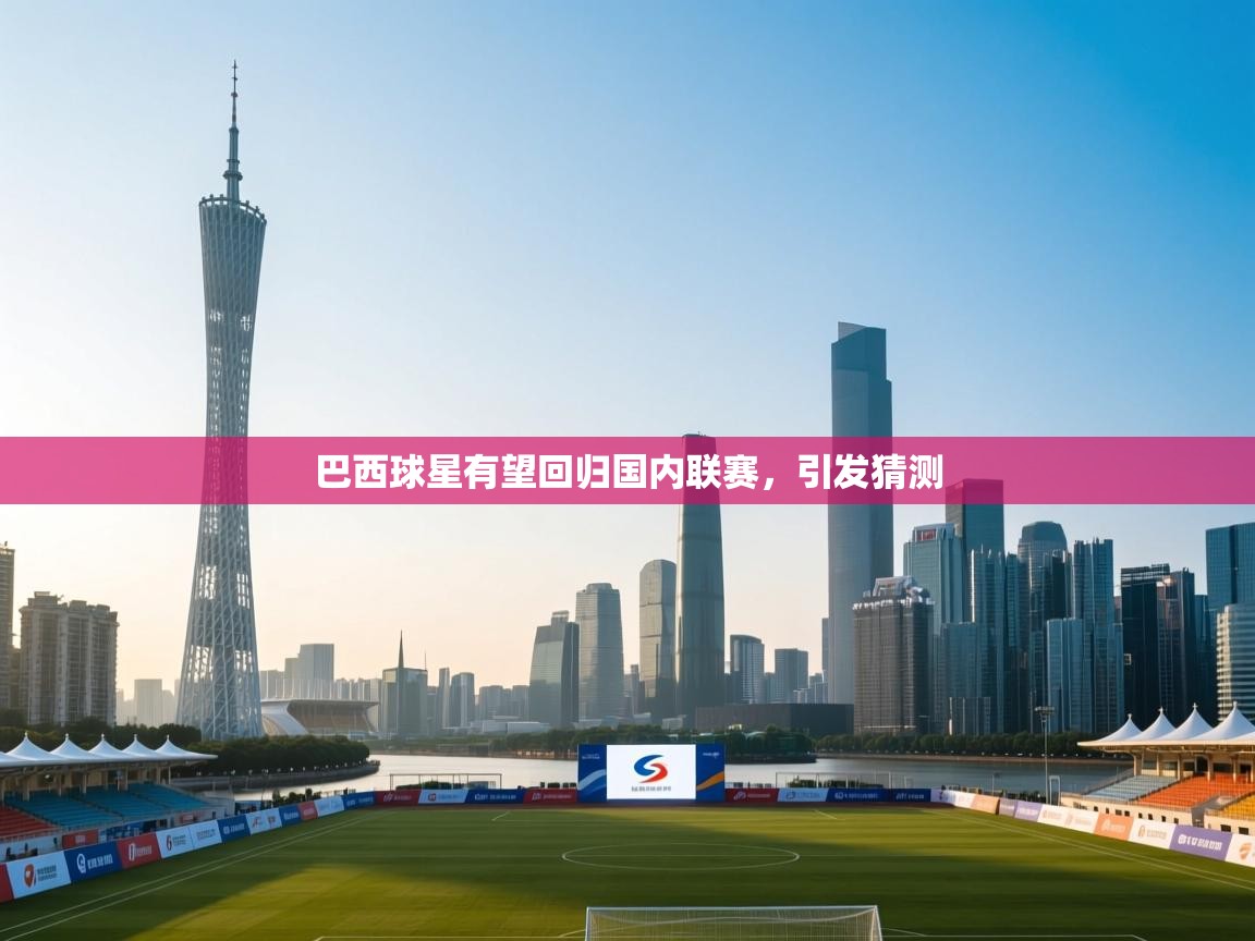 开云体育登录入口网址-巴西球星有望回归国内联赛,引发猜测 第2张